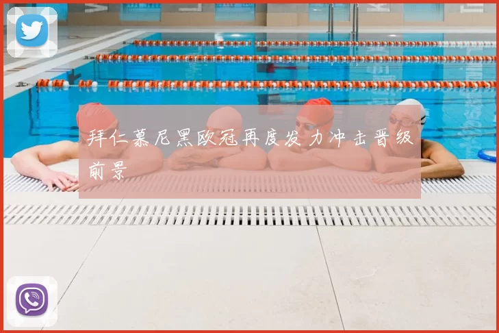 拜仁慕尼黑欧冠再度发力冲击晋级前景