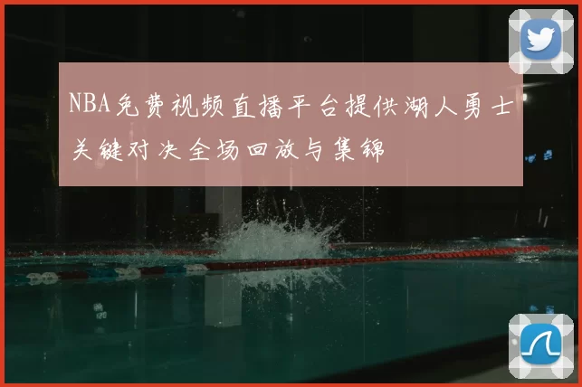 NBA免费视频直播平台提供湖人勇士关键对决全场回放与集锦