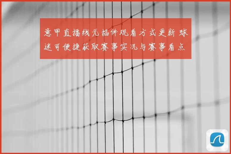 意甲直播线无插件观看方式更新 球迷可便捷获取赛事实况与赛事看点