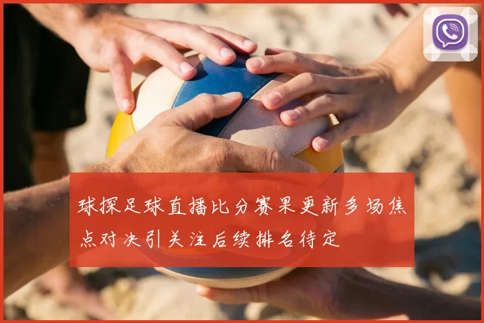 球探足球直播比分赛果更新多场焦点对决引关注后续排名待定