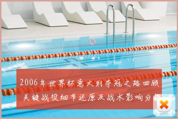 2006年世界杯意大利夺冠之路回顾 关键战役细节还原及战术影响分析