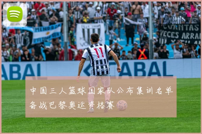 中国三人篮球国家队公布集训名单备战巴黎奥运资格赛