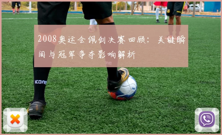 2008奥运会佩剑决赛回顾：关键瞬间与冠军争夺影响解析