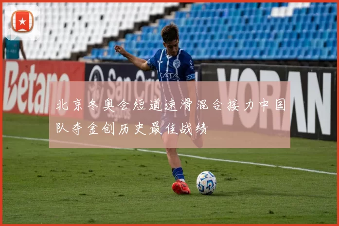 北京冬奥会短道速滑混合接力中国队夺金创历史最佳战绩