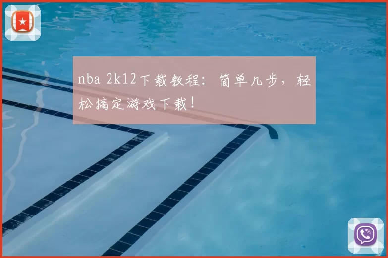 nba 2k12下载教程：简单几步，轻松搞定游戏下载！