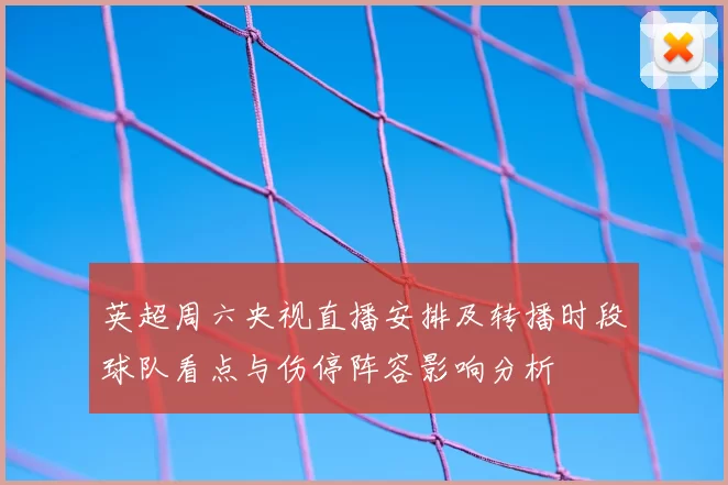 英超周六央视直播安排及转播时段球队看点与伤停阵容影响分析