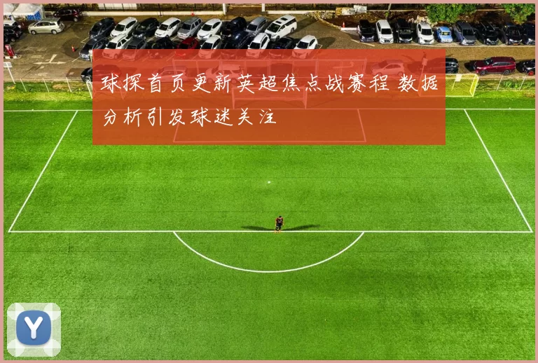 球探首页更新英超焦点战赛程 数据分析引发球迷关注