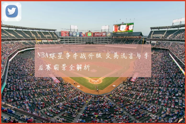 NBA球星争夺战升级 交易流言与季后赛前景全解析