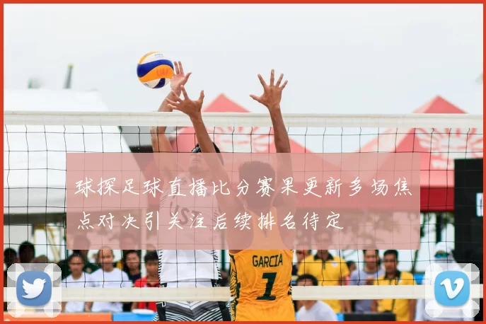 球探足球直播比分赛果更新多场焦点对决引关注后续排名待定