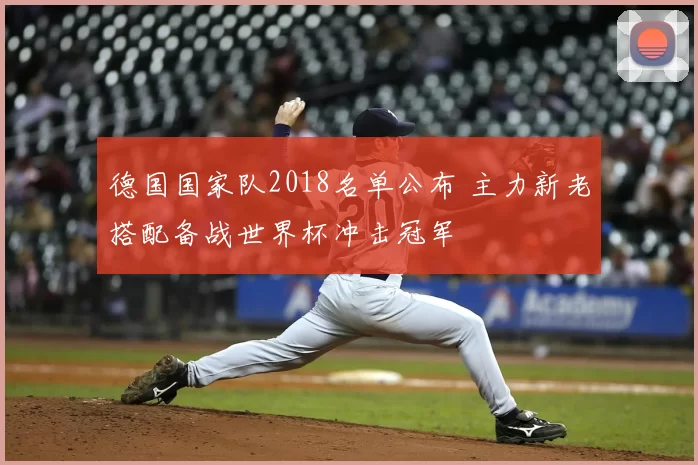 德国国家队2018名单公布 主力新老搭配备战世界杯冲击冠军