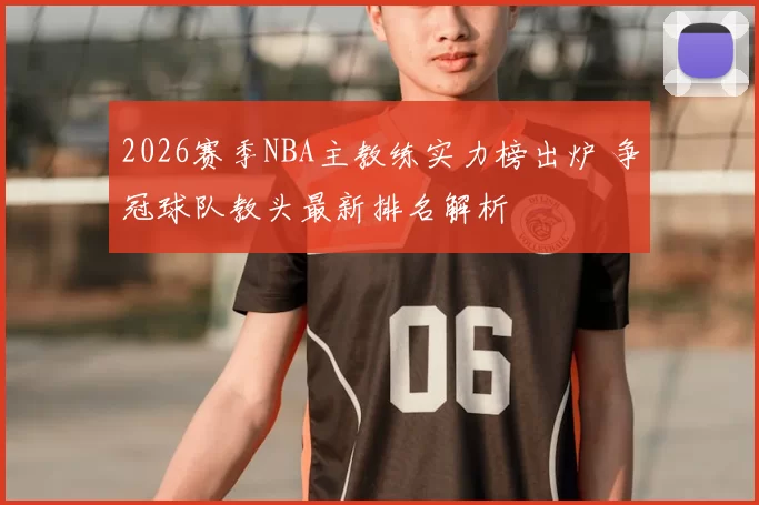 2026赛季NBA主教练实力榜出炉 争冠球队教头最新排名解析