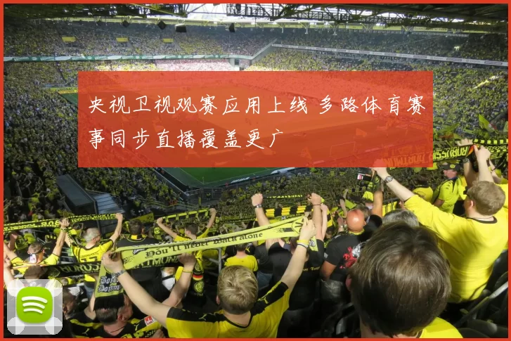 央视卫视观赛应用上线 多路体育赛事同步直播覆盖更广