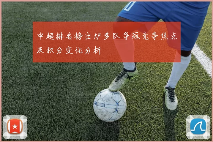 中超排名榜出炉多队争冠竞争焦点及积分变化分析