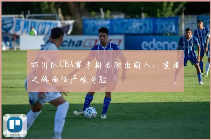 四川队CBA赛季排名跌出前八，重建之路面临严峻考验