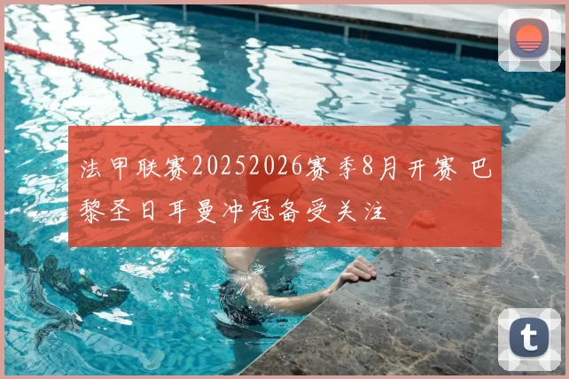 法甲联赛20252026赛季8月开赛 巴黎圣日耳曼冲冠备受关注