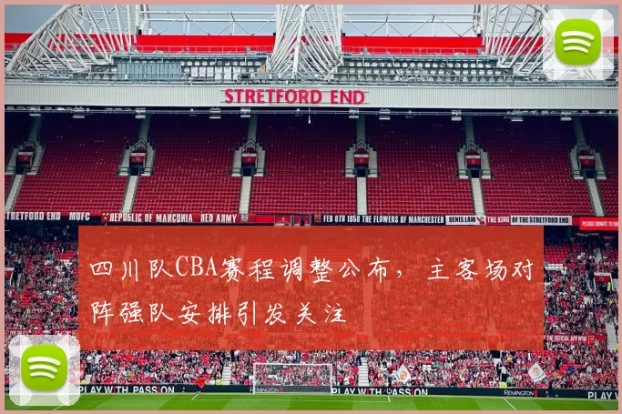 四川队CBA赛程调整公布，主客场对阵强队安排引发关注