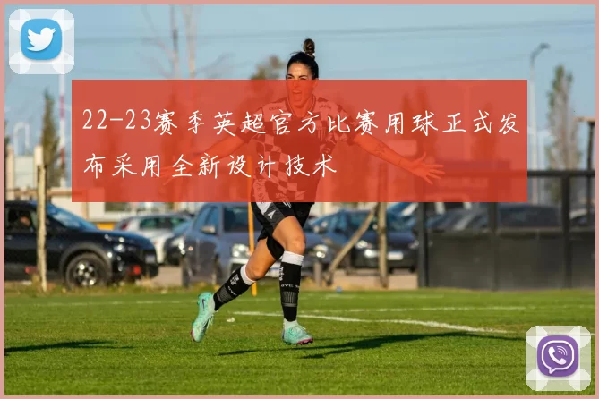 22-23赛季英超官方比赛用球正式发布采用全新设计技术