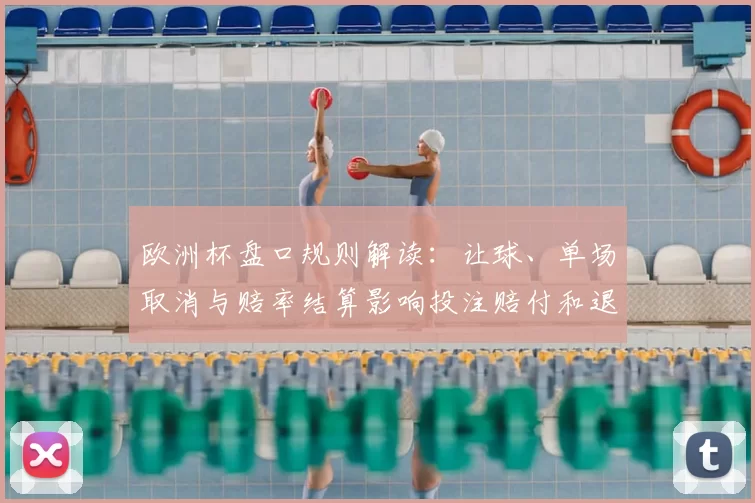 欧洲杯盘口规则解读：让球、单场取消与赔率结算影响投注赔付和退还