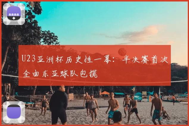 U23亚洲杯历史性一幕：半决赛首次全由东亚球队包揽
