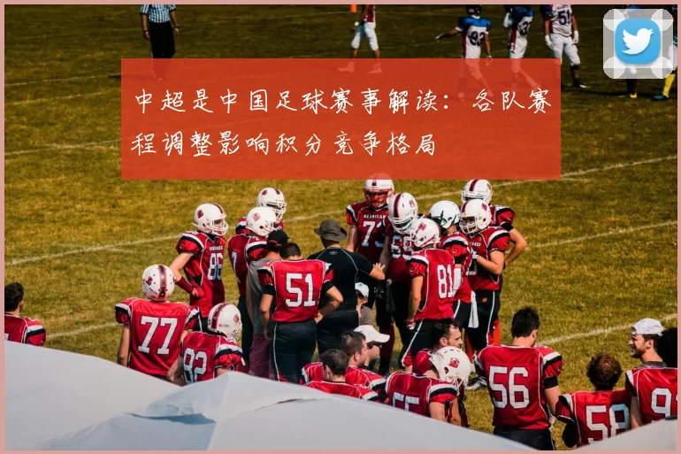 中超是中国足球赛事解读：各队赛程调整影响积分竞争格局
