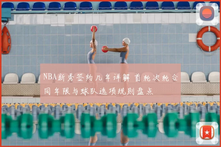 NBA新秀签约几年详解 首轮次轮合同年限与球队选项规则盘点