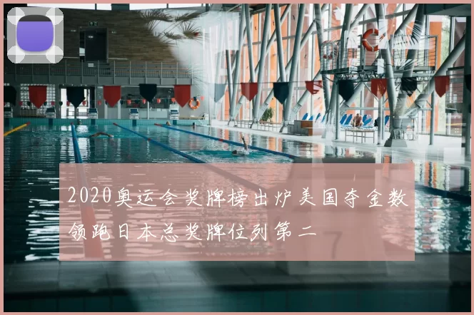 2020奥运会奖牌榜出炉美国夺金数领跑日本总奖牌位列第二
