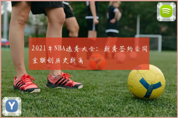 2021年NBA选秀大会:新秀签约合同金额创历史新高