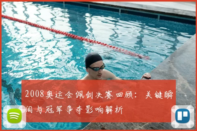 2008奥运会佩剑决赛回顾：关键瞬间与冠军争夺影响解析