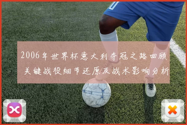 2006年世界杯意大利夺冠之路回顾 关键战役细节还原及战术影响分析