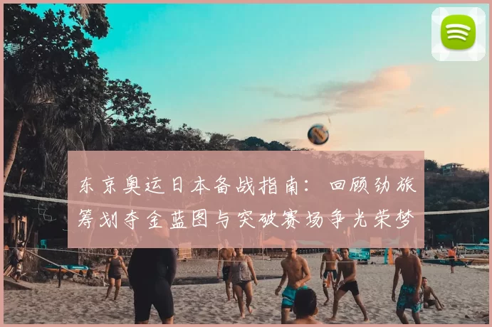 东京奥运日本备战指南:回顾劲旅筹划夺金蓝图与突破赛场争光荣梦