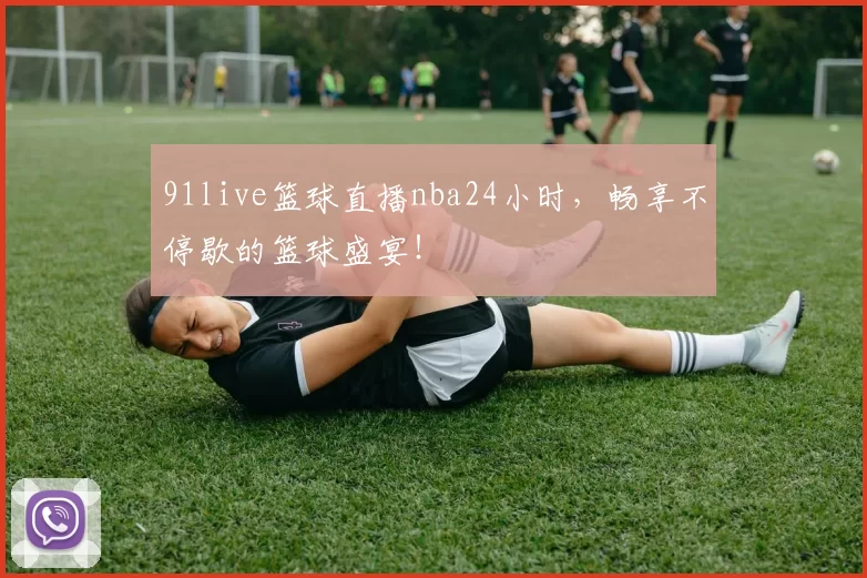 91live篮球直播nba24小时，畅享不停歇的篮球盛宴！