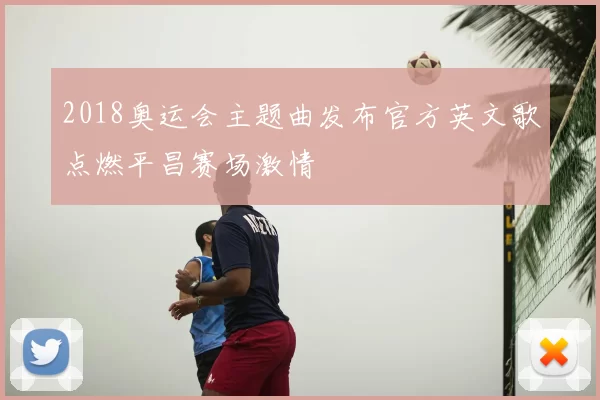 2018奥运会主题曲发布官方英文歌点燃平昌赛场激情