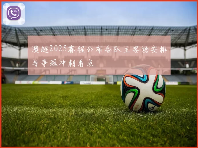 澳超2025赛程公布各队主客场安排与争冠冲刺看点