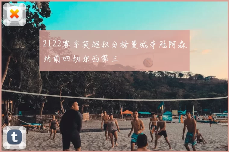 2122赛季英超积分榜曼城夺冠阿森纳前四切尔西第三