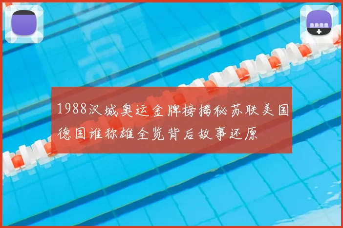 1988汉城奥运金牌榜揭秘苏联美国德国谁称雄全览背后故事还原