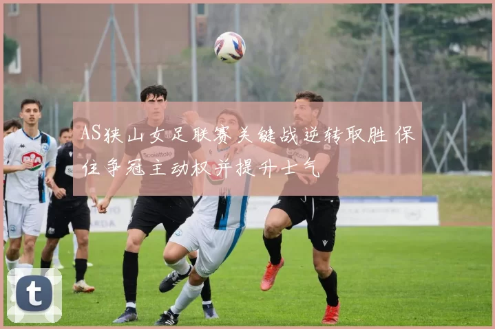 AS狭山女足联赛关键战逆转取胜 保住争冠主动权并提升士气