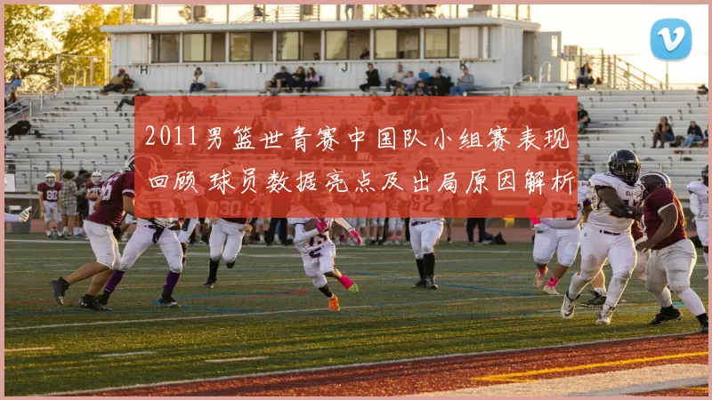 2011男篮世青赛中国队小组赛表现回顾 球员数据亮点及出局原因解析