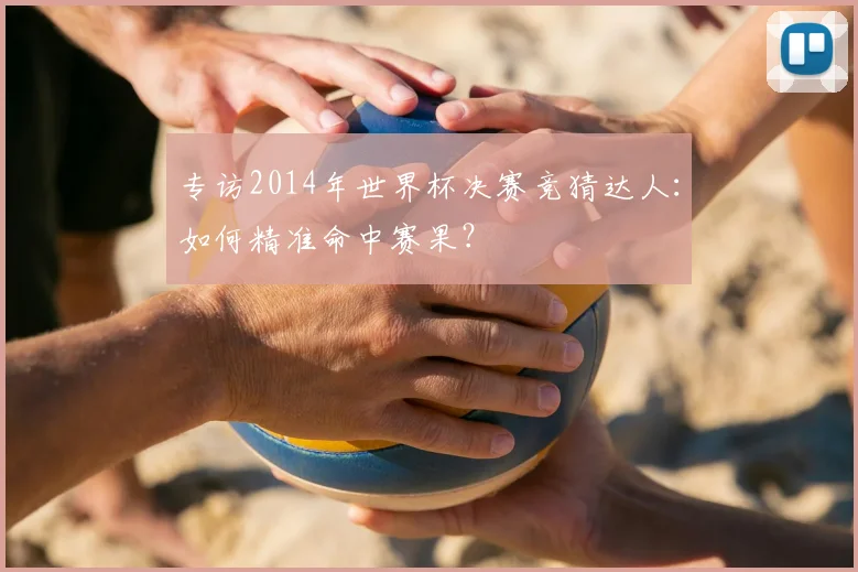 专访2014年世界杯决赛竞猜达人：如何精准命中赛果？