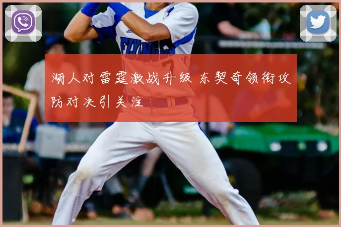 湖人对雷霆激战升级 东契奇领衔攻防对决引关注