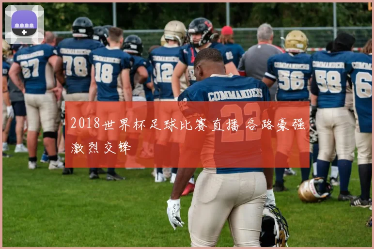 2018世界杯足球比赛直播 各路豪强激烈交锋