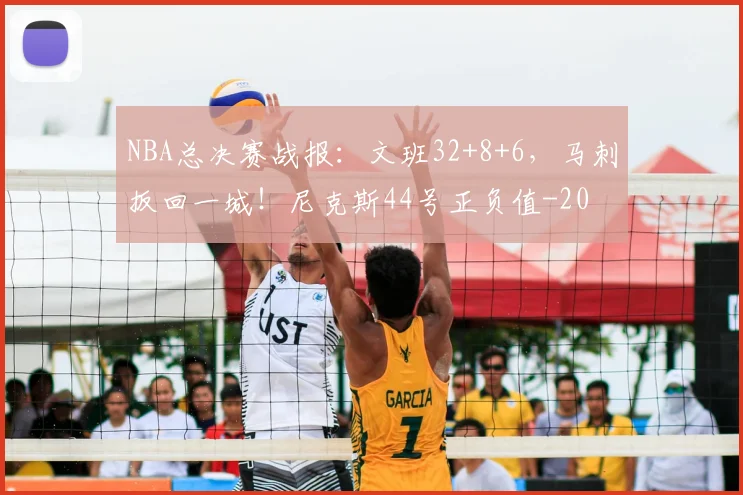NBA总决赛战报：文班32+8+6，马刺扳回一城！尼克斯44号正负值-20