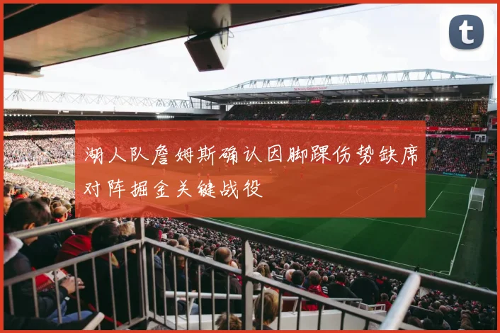 湖人队詹姆斯确认因脚踝伤势缺席对阵掘金关键战役