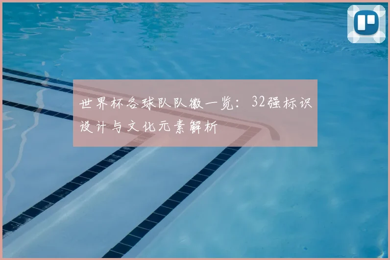 世界杯各球队队徽一览:32强标识设计与文化元素解析