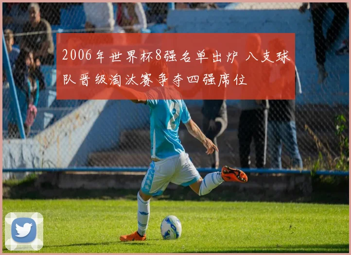 2006年世界杯8强名单出炉 八支球队晋级淘汰赛争夺四强席位