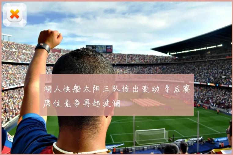 湖人快船太阳三队传出变动 季后赛席位竞争再起波澜