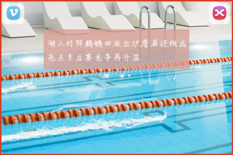 湖人对阵鹈鹕回放出炉詹眉连线成亮点季后赛竞争再升温