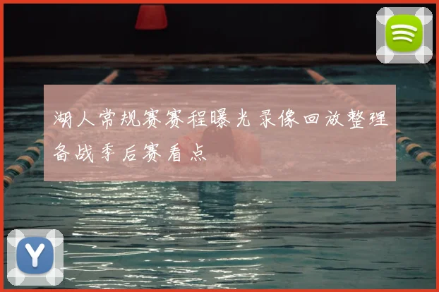 湖人常规赛赛程曝光录像回放整理备战季后赛看点