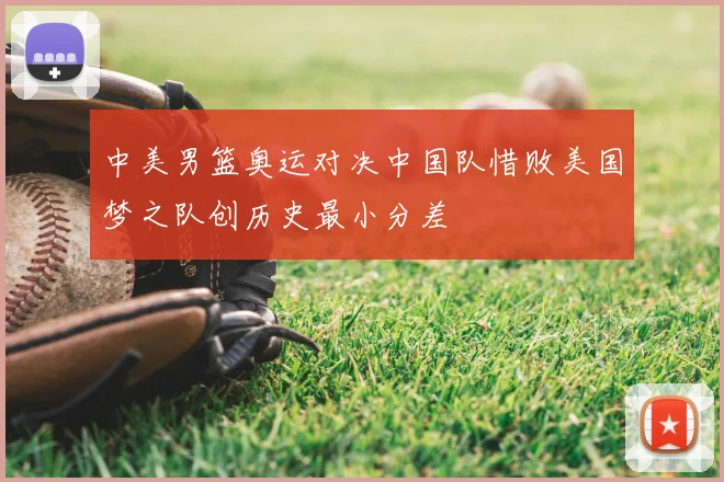 中美男篮奥运对决中国队惜败美国梦之队创历史最小分差